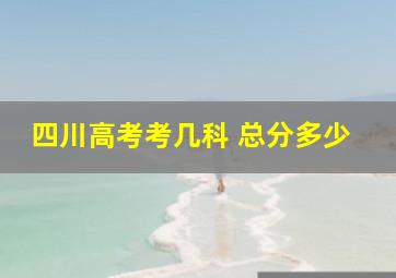 四川高考考几科 总分多少